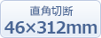 直角切断:46×312mm 直角切断:46×312mm
